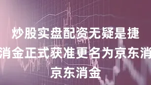炒股实盘配资无疑是捷信消金正式获准更名为京东消金