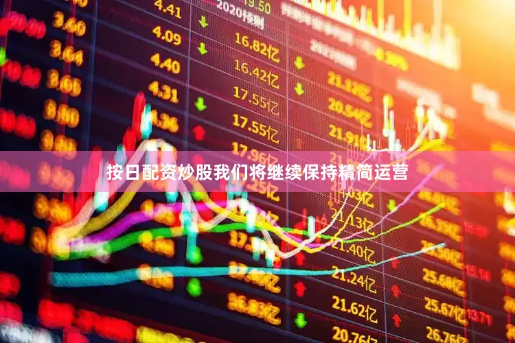 按日配资炒股我们将继续保持精简运营