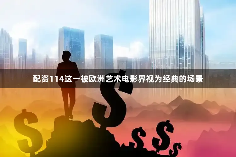配资114这一被欧洲艺术电影界视为经典的场景