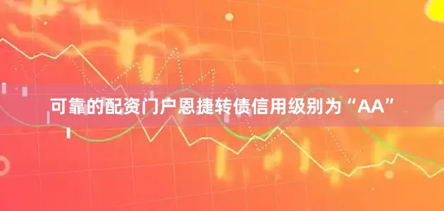 可靠的配资门户恩捷转债信用级别为“AA”