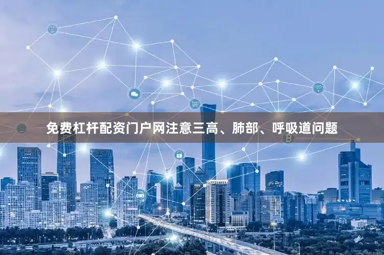 免费杠杆配资门户网注意三高、肺部、呼吸道问题