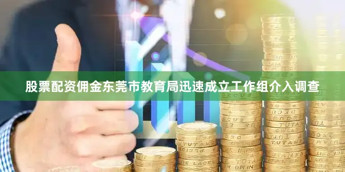 股票配资佣金东莞市教育局迅速成立工作组介入调查