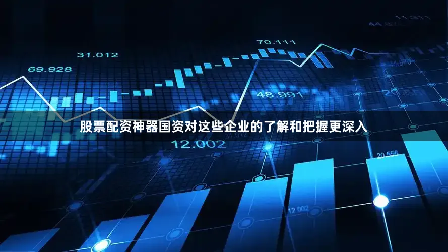 股票配资神器国资对这些企业的了解和把握更深入