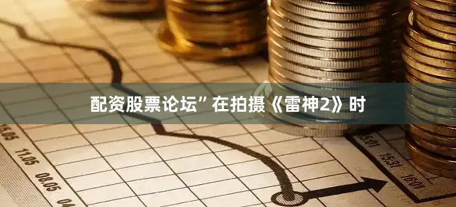 配资股票论坛”在拍摄《雷神2》时