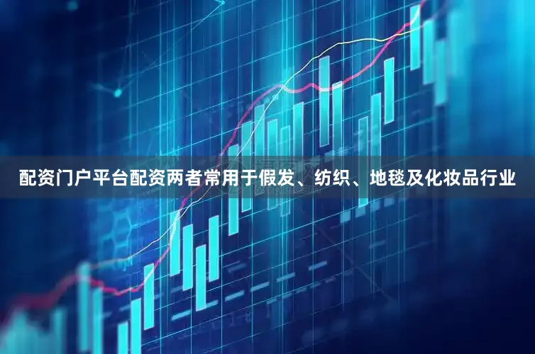 配资门户平台配资两者常用于假发、纺织、地毯及化妆品行业