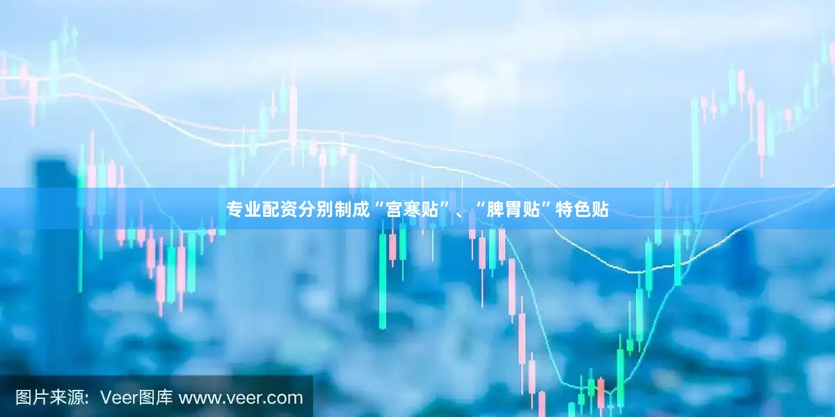 专业配资分别制成“宫寒贴”、“脾胃贴”特色贴