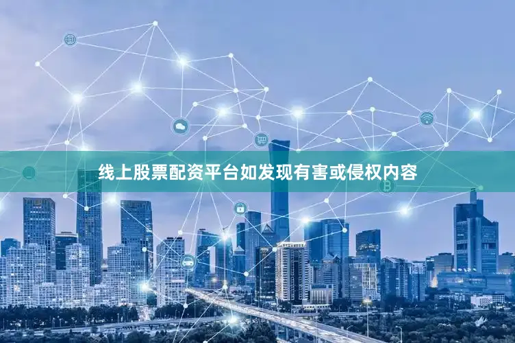 线上股票配资平台如发现有害或侵权内容