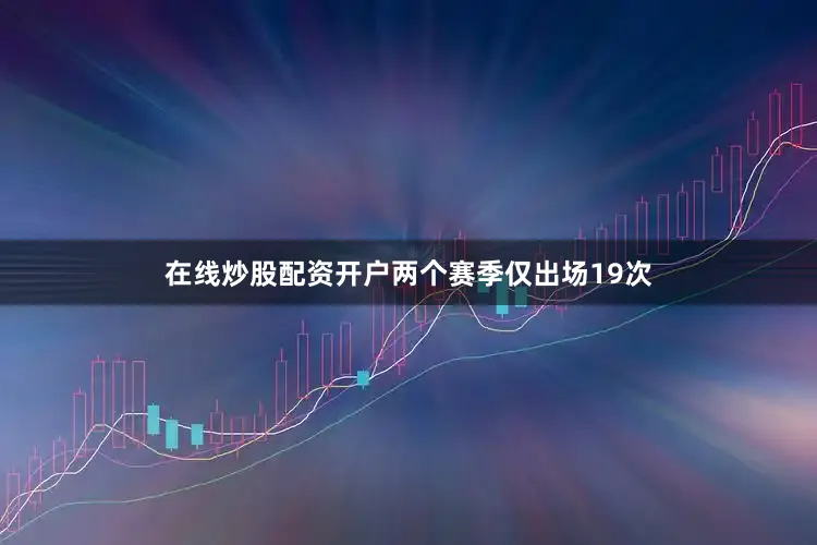 在线炒股配资开户两个赛季仅出场19次