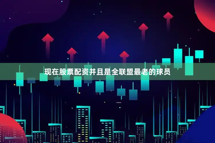 现在股票配资并且是全联盟最老的球员