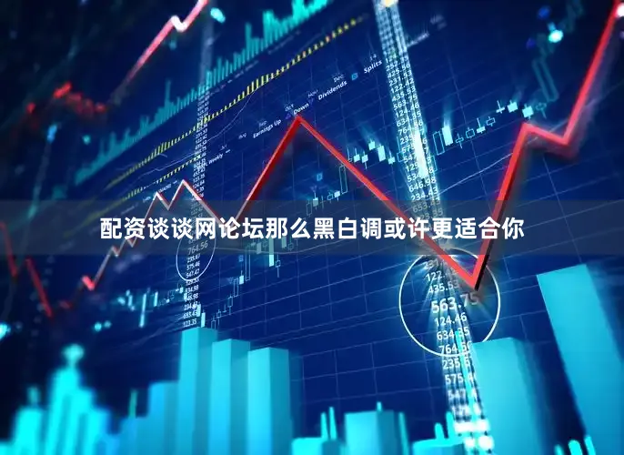 配资谈谈网论坛那么黑白调或许更适合你