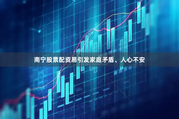 南宁股票配资易引发家庭矛盾、人心不安