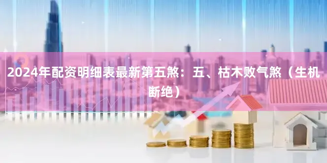 2024年配资明细表最新第五煞：五、枯木败气煞（生机断绝）