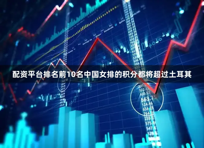 配资平台排名前10名中国女排的积分都将超过土耳其