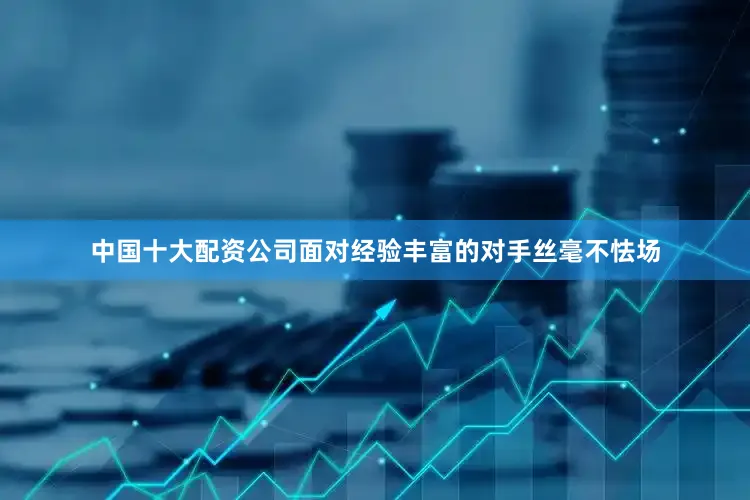 中国十大配资公司面对经验丰富的对手丝毫不怯场