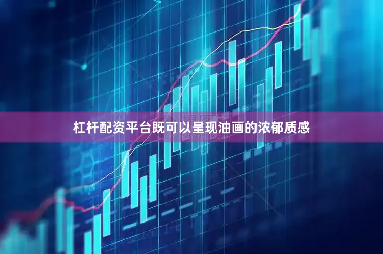 杠杆配资平台既可以呈现油画的浓郁质感