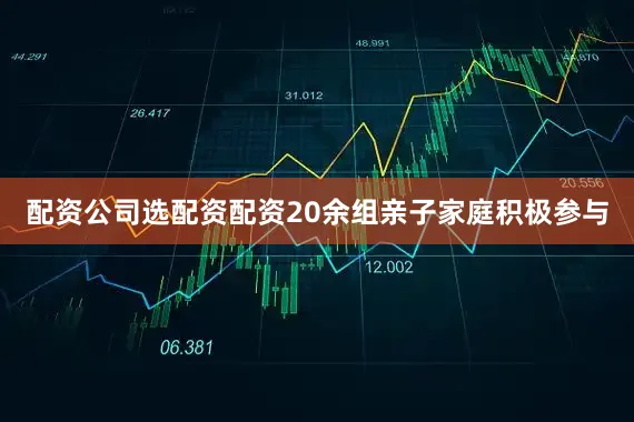 配资公司选配资配资20余组亲子家庭积极参与