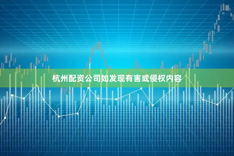 杭州配资公司如发现有害或侵权内容