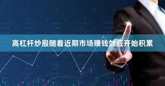 高杠杆炒股随着近期市场赚钱效应开始积累