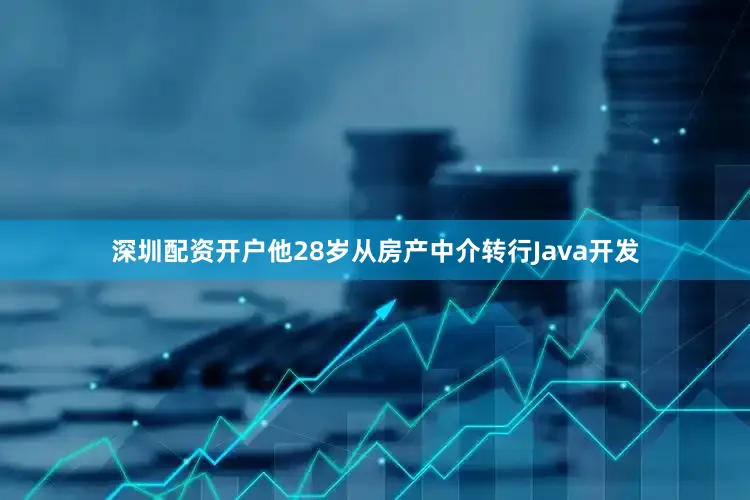 深圳配资开户他28岁从房产中介转行Java开发
