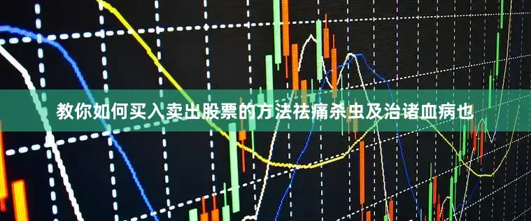 教你如何买入卖出股票的方法祛痛杀虫及治诸血病也