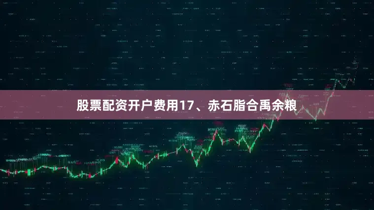 股票配资开户费用17、赤石脂合禹余粮