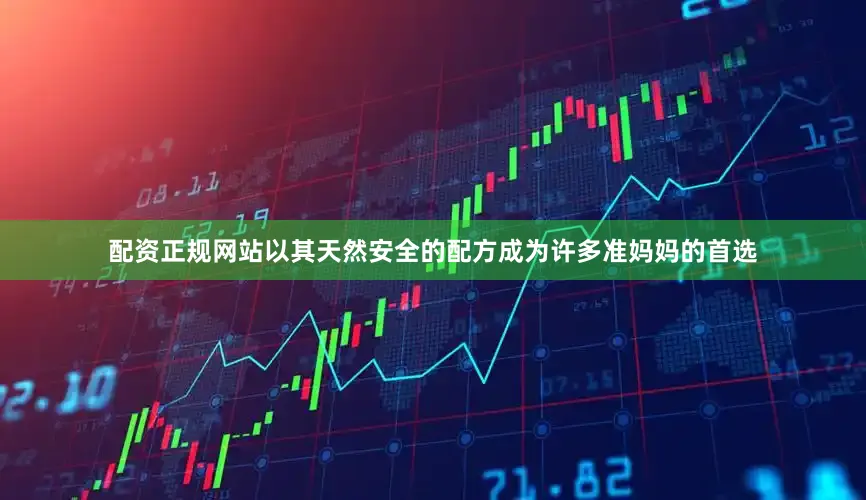 配资正规网站以其天然安全的配方成为许多准妈妈的首选