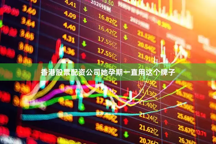 香港股票配资公司她孕期一直用这个牌子