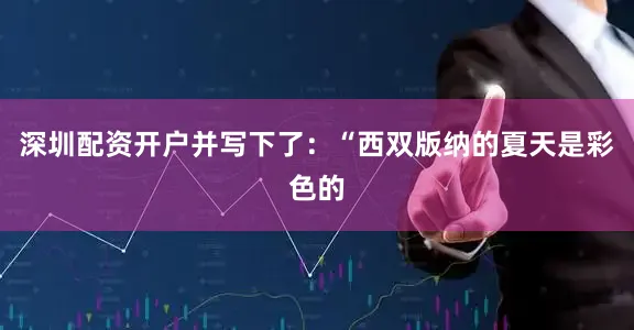 深圳配资开户并写下了：“西双版纳的夏天是彩色的