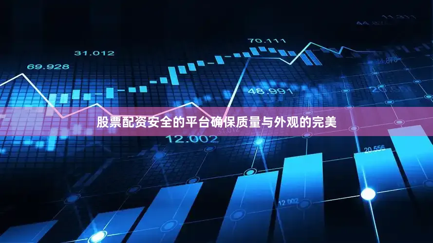 股票配资安全的平台确保质量与外观的完美