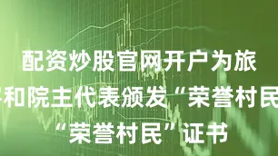 配资炒股官网开户为旅居创客和院主代表颁发“荣誉村民”证书