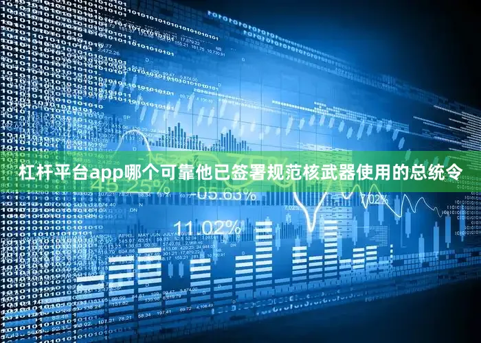杠杆平台app哪个可靠他已签署规范核武器使用的总统令
