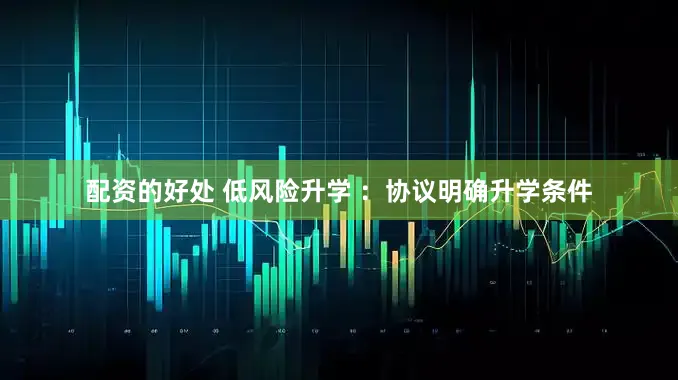配资的好处 低风险升学 ：协议明确升学条件