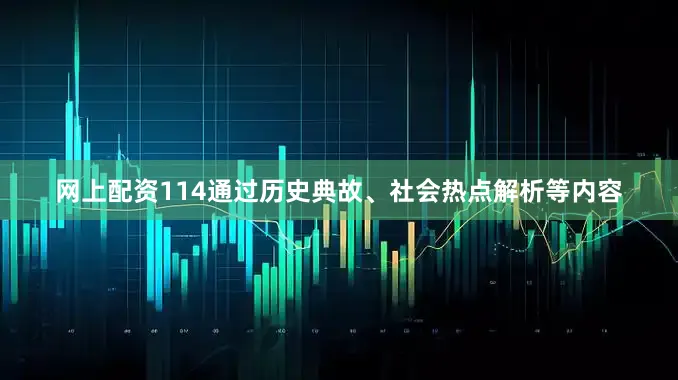 网上配资114通过历史典故、社会热点解析等内容
