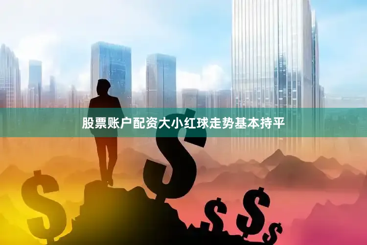 股票账户配资大小红球走势基本持平