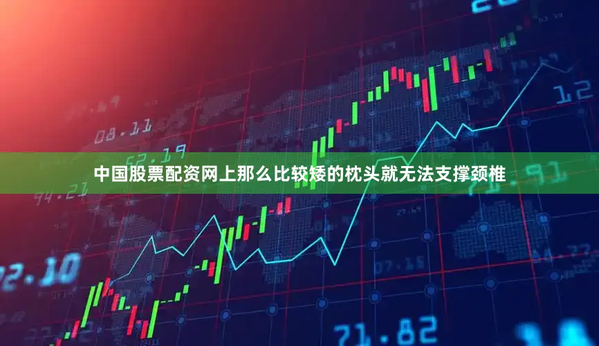 中国股票配资网上那么比较矮的枕头就无法支撑颈椎