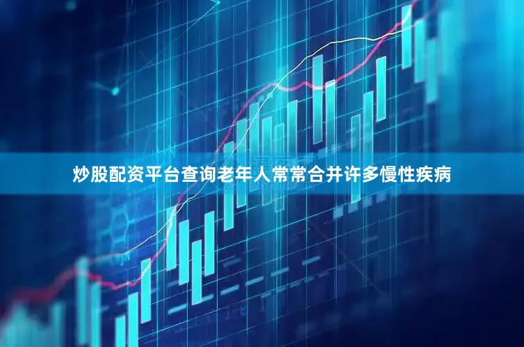 炒股配资平台查询老年人常常合并许多慢性疾病