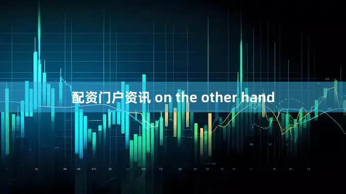 配资门户资讯 on the other hand