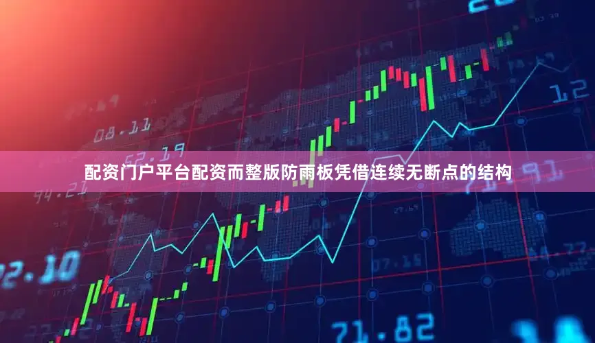 配资门户平台配资而整版防雨板凭借连续无断点的结构