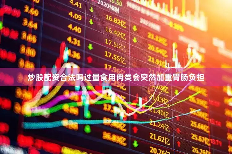 炒股配资合法吗过量食用肉类会突然加重胃肠负担