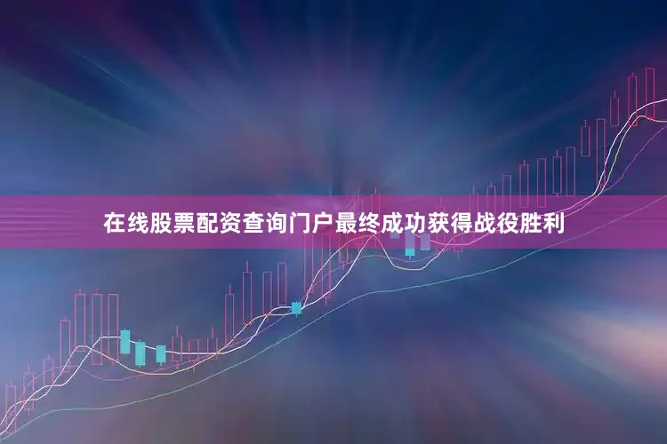 在线股票配资查询门户最终成功获得战役胜利
