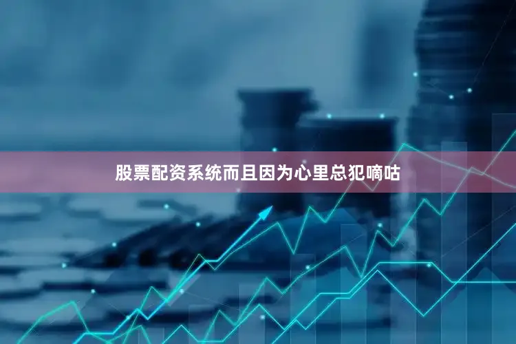 股票配资系统而且因为心里总犯嘀咕