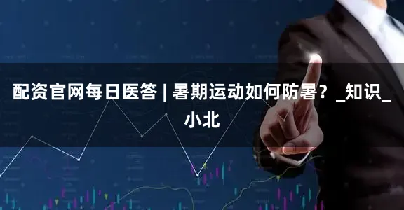 配资官网每日医答 | 暑期运动如何防暑？_知识_小北