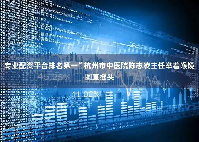 专业配资平台排名第一”杭州市中医院陈志凌主任举着喉镜图直摇头