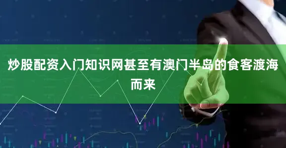 炒股配资入门知识网甚至有澳门半岛的食客渡海而来