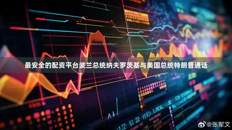 最安全的配资平台波兰总统纳夫罗茨基与美国总统特朗普通话