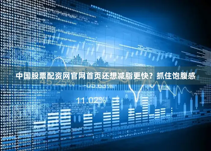 中国股票配资网官网首页还想减脂更快？抓住饱腹感