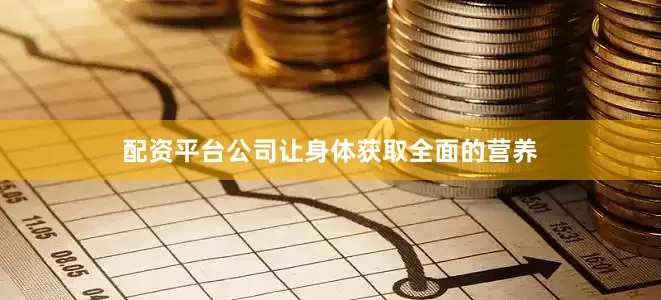 配资平台公司让身体获取全面的营养