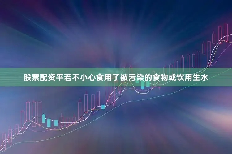 股票配资平若不小心食用了被污染的食物或饮用生水