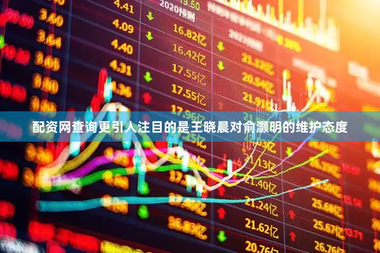 配资网查询更引人注目的是王晓晨对俞灏明的维护态度
