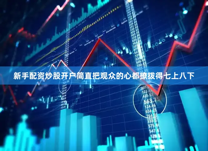 新手配资炒股开户简直把观众的心都撩拨得七上八下